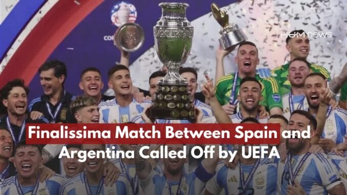 UEFA cancels Spain vs Argentina ‘Finalissima’ match
