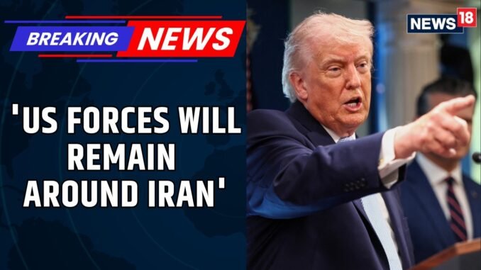 Trump says US Military will remain near Iran