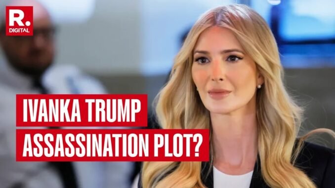 Ivanka Trump targeted in assassination plot