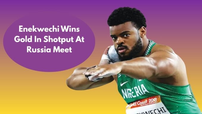 Chukwuebuka Enekwechi claims shot put gold in Russia